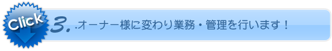 3.オーナー様に変わり業務・管理を行います！